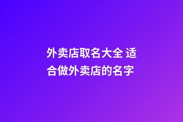 外卖店取名大全 适合做外卖店的名字-第1张-店铺起名-玄机派